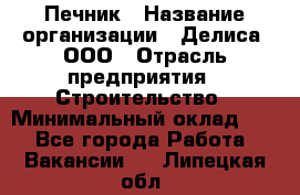 Печник › Название организации ­ Делиса, ООО › Отрасль предприятия ­ Строительство › Минимальный оклад ­ 1 - Все города Работа » Вакансии   . Липецкая обл.